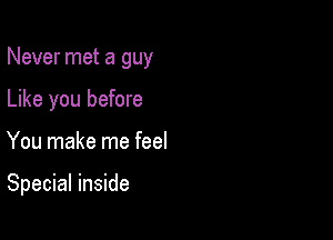 Never met a guy
Like you before

You make me feel

Special inside