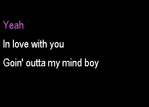 Yeah

In love with you

Goin' outta my mind boy