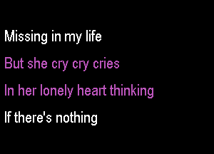 Missing in my life

But she cry cry cries

In her lonely heatt thinking

If there's nothing