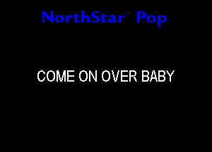 NorthStar'V Pop

COME ON OVER BABY