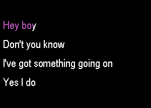 Hey boy

Don't you know

I've got something going on
Yes I do