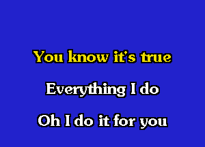 You lmow it's true

Everything I do

Oh I do it for you