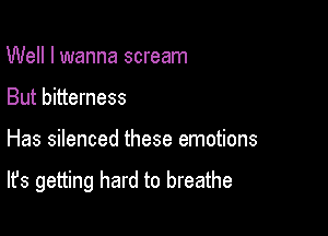 Well I wanna scream
But bitterness

Has silenced these emotions

It's getting hard to breathe