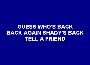 GUESS WHO'S BACK

BACK AGAIN SHADY'S BACK
TELL A FRIEND
