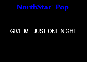NorthStar'V Pop

GIVE ME JUST ONE NIGHT