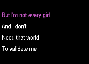 But I'm not every girl

And I don't
Need that world

To validate me