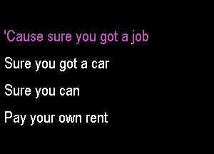 'Cause sure you got a job

Sure you got a car
Sure you can

Pay your own rent