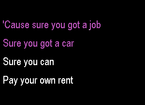 'Cause sure you got a job

Sure you got a car
Sure you can

Pay your own rent