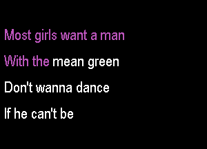 Most girls want a man

With the mean green

Don't wanna dance

If he can't be