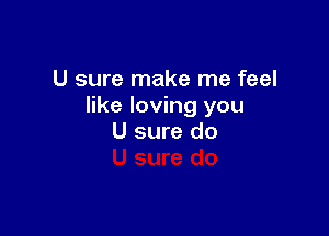 U sure make me feel
like loving you

U sure do