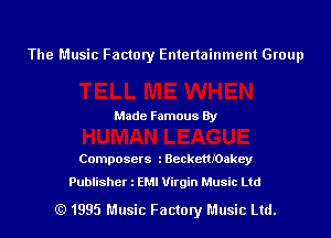 The Music Factory Entertainment Group

Made Famous By

Composers l BeckettIOakey
Publisher l EMI Virgin Music Ltd

(Q 1995 Music Factory Music Ltd.