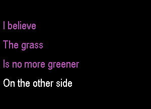 IbeHeve

The grass

Is no more greener

On the other side
