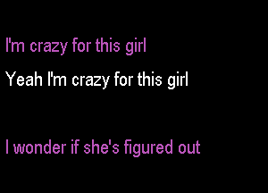 I'm crazy for this girl

Yeah I'm crazy for this girl

I wonder if she's figured out