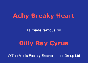Achy Breaky Hea rt

as made famous by

Billy Ray Cyrus

43 The Music Factory Entertainment Group Ltd