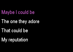 Maybe I could be
The one they adore
That could be

My reputation