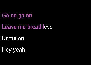 Go on go on
Leave me breathless

Come on

Hey yeah