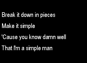 Break it down in pieces
Make it simple

'Cause you know damn well

That I'm a simple man