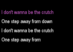 I don't wanna be the crutch
One step away from down

I don't wanna be the crutch

One step away from