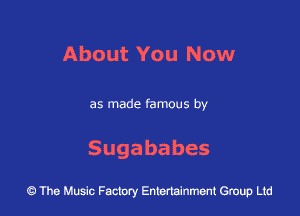 About You Now

as made famous by

Sugababes

The Music Factory Entertainment Group Lid