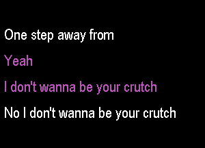 One step away from
Yeah

I don't wanna be your crutch

No I don't wanna be your crutch