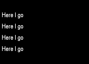 Here I go
Here I go
Here I go

Here I go