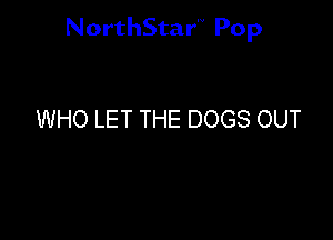 NorthStar'V Pop

WHO LET THE DOGS OUT