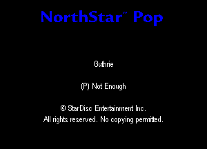 NorthStar'V Pop

Guihne

(P) Not Enough

Q StarD-ac Entertamment Inc
All nghbz reserved No copying permithed,