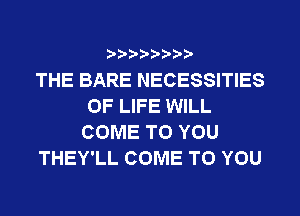 ? ??? ??

THE BARE NECESSITIES
OF LIFE WILL
COME TO YOU
THEY'LL COME TO YOU