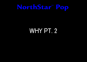 NorthStar'V Pop

WHY PT. 2