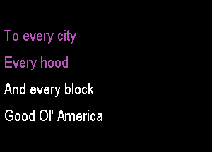 To every city
Every hood

And every block
Good Ol' America