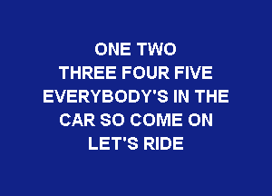 ONE TWO
THREE FOUR FIVE
EVERYBODY'S IN THE
CAR SO COME ON
LET'S RIDE

g