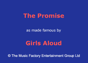 The Promise

as made famous by

Girls Aloud

43 The Music Factory Entertainment Group Ltd