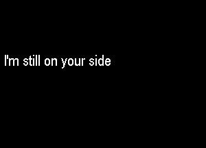 I'm still on your side