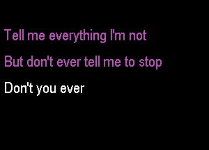 Tell me everything I'm not

But don't ever tell me to stop

Don't you ever