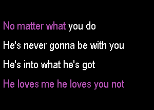 No matter what you do

He's never gonna be with you

He's into what he's got

He loves me he loves you not