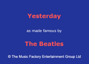 Yesterday

as made famous by

The Beatles

43 The Music Factory Entertainment Group Ltd