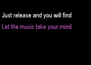 Just release and you will fund

Let the music take your mind