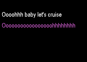 Oooohhh baby lefs cruise

Ooooooooooooooooohhhhhhhh