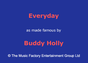 Everyday

as made famous by

Buddy Holly

43 The Music Factory Entertainment Group Ltd
