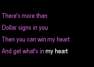 There's more than

Dollar signs in you

Then you can win my heart

And get what's in my heart