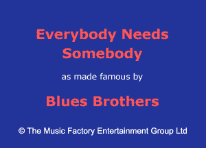 Everybody Needs
Somebody

as made famous by

Blues Brothers

43 The Music Factory Entertainment Group Ltd