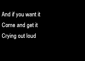 And if you want it

Come and get it

Crying out loud