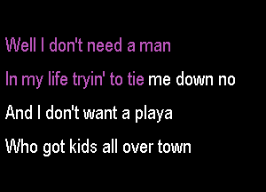Well I don't need a man

In my life tryin' to tie me down no

And I don't want a playa

Who got kids all over town