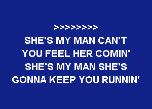 ? ??? ??

SHE'S MY MAN CAN'T
YOU FEEL HER COMIN'
SHE'S MY MAN SHE'S
GONNA KEEP YOU RUNNIN'