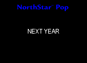 NorthStar'V Pop

NEXT YEAR