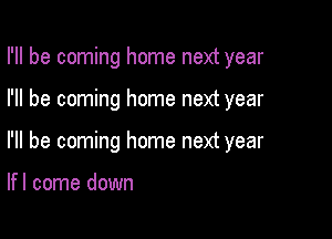 I'll be coming home next year

I'll be coming home next year

I'll be coming home next year

lfl come down