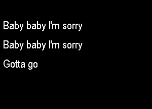 Baby baby I'm sorry

Baby baby I'm sorry

Gotta go