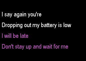 I say again you're

Dropping out my battery is low
lwill be late

Don't stay up and wait for me