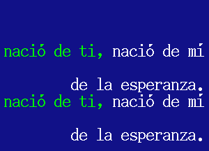 naci6 de ti, naci6 de mi

de la esperanza.
maelo de t1, maelo de m1

de la esperanza.