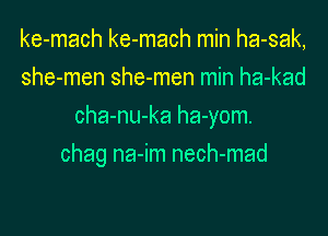 ke-mach ke-mach min ha-sak,
she-men she-men min ha-kad
cha-nu-ka ha-yom.

chag na-im nech-mad